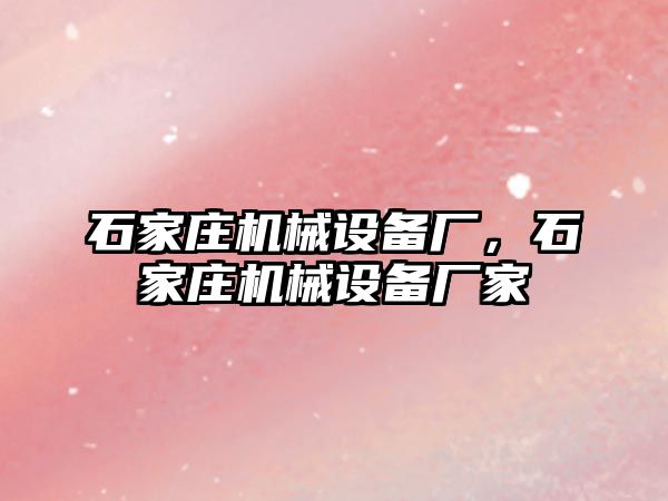 石家莊機械設備廠，石家莊機械設備廠家