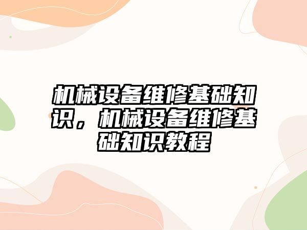 機械設備維修基礎知識，機械設備維修基礎知識教程