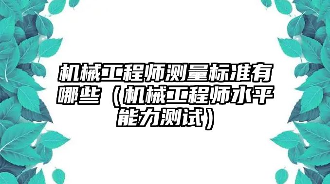 機械工程師測量標準有哪些（機械工程師水平能力測試）