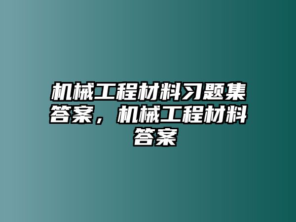 機械工程材料習題集答案，機械工程材料 答案