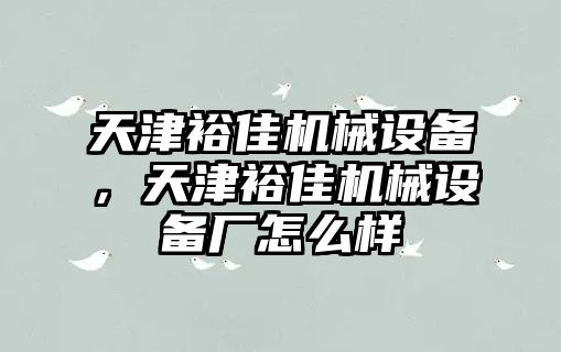 天津裕佳機械設備，天津裕佳機械設備廠怎么樣