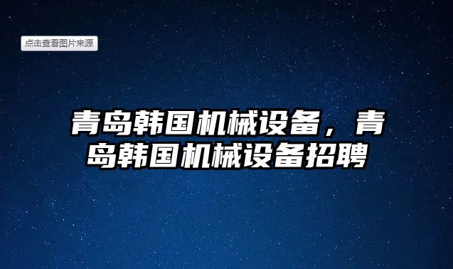 青島韓國機械設備，青島韓國機械設備招聘