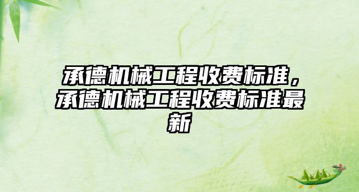 承德機械工程收費標準，承德機械工程收費標準最新