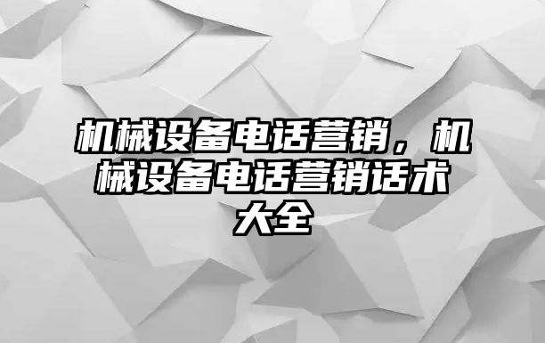 機(jī)械設(shè)備電話營(yíng)銷(xiāo)，機(jī)械設(shè)備電話營(yíng)銷(xiāo)話術(shù)大全