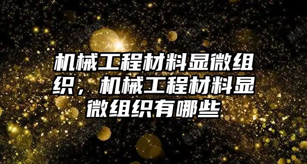 機械工程材料顯微組織，機械工程材料顯微組織有哪些