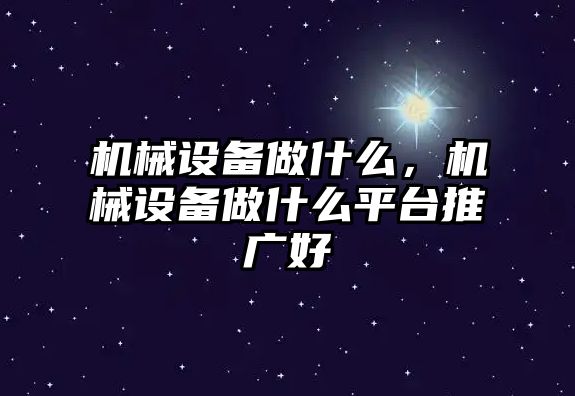 機械設備做什么，機械設備做什么平臺推廣好