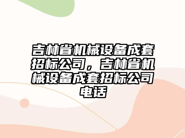 吉林省機械設備成套招標公司，吉林省機械設備成套招標公司電話