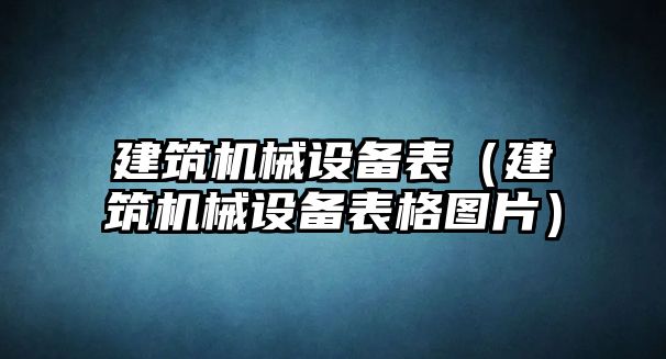 建筑機械設備表（建筑機械設備表格圖片）