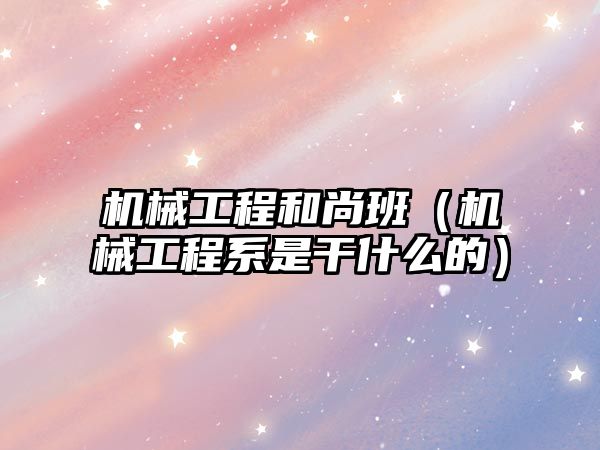 機械工程和尚班（機械工程系是干什么的）