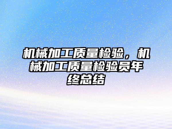 機械加工質量檢驗，機械加工質量檢驗員年終總結