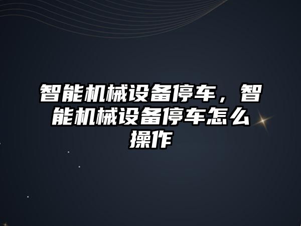 智能機械設備停車，智能機械設備停車怎么操作