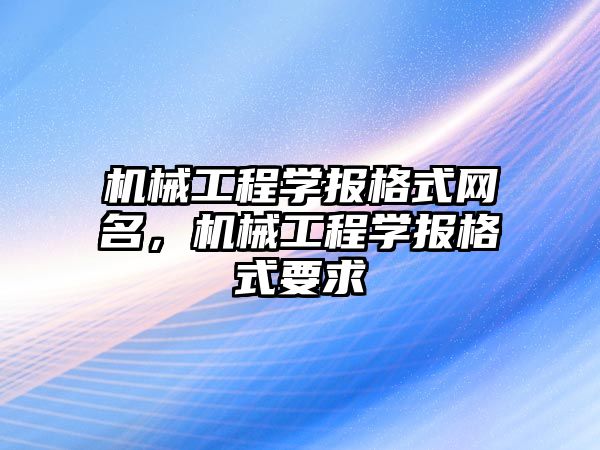 機械工程學報格式網名，機械工程學報格式要求