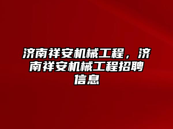 濟南祥安機械工程，濟南祥安機械工程招聘信息