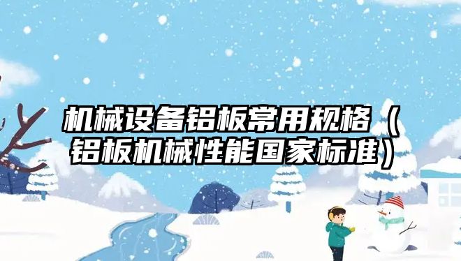 機械設備鋁板常用規格（鋁板機械性能國家標準）