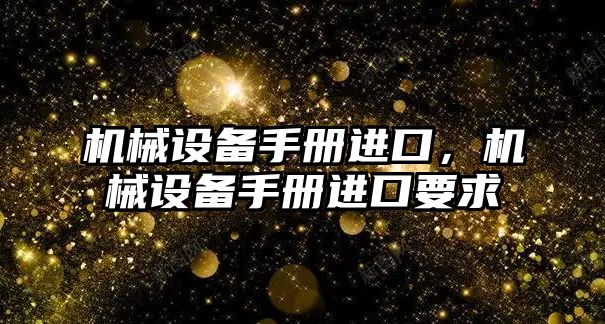 機械設備手冊進口，機械設備手冊進口要求