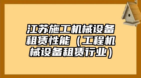 江蘇施工機械設備租賃性能（工程機械設備租賃行業）