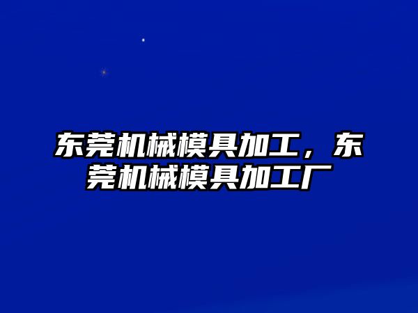 東莞機械模具加工，東莞機械模具加工廠