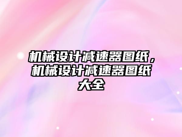 機械設計減速器圖紙，機械設計減速器圖紙大全