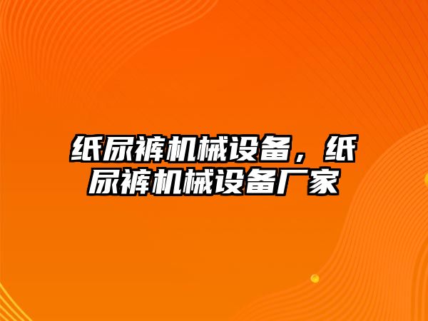 紙尿褲機械設備，紙尿褲機械設備廠家