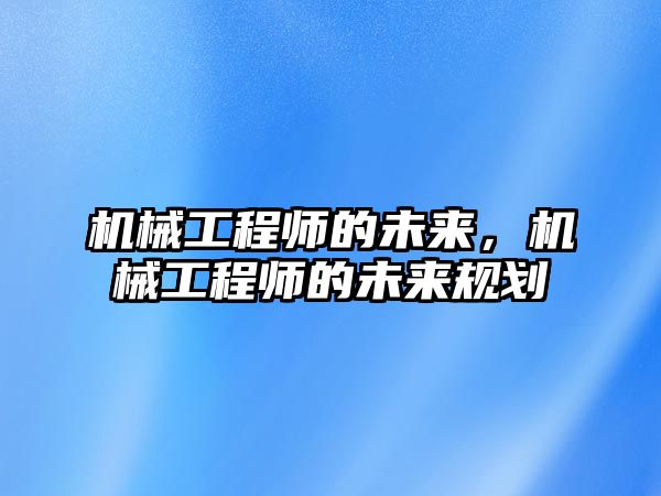 機械工程師的未來，機械工程師的未來規劃