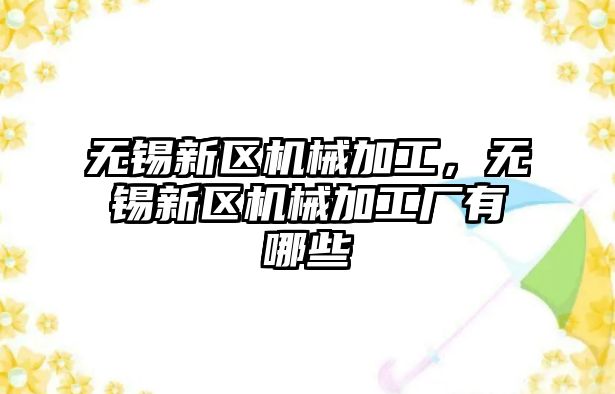 無錫新區機械加工，無錫新區機械加工廠有哪些