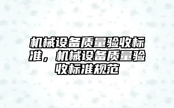 機械設(shè)備質(zhì)量驗收標準，機械設(shè)備質(zhì)量驗收標準規(guī)范