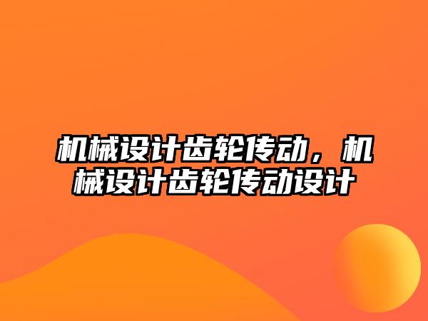 機械設計齒輪傳動，機械設計齒輪傳動設計