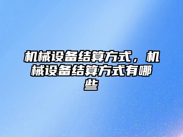 機械設備結算方式，機械設備結算方式有哪些