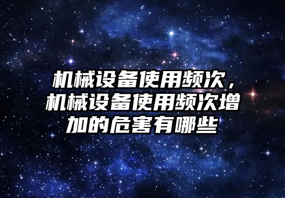 機械設備使用頻次，機械設備使用頻次增加的危害有哪些