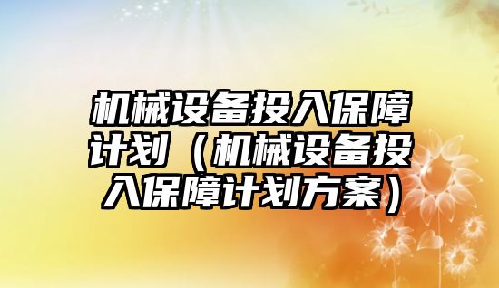 機械設備投入保障計劃（機械設備投入保障計劃方案）