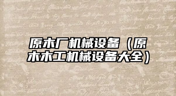 原木廠機械設備（原木木工機械設備大全）