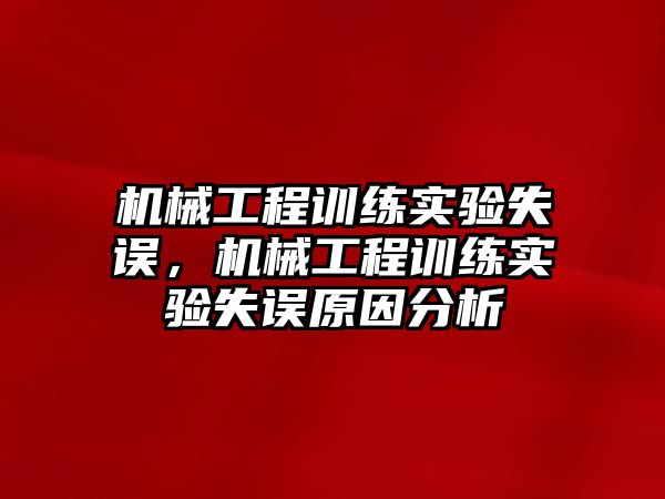 機械工程訓(xùn)練實驗失誤，機械工程訓(xùn)練實驗失誤原因分析