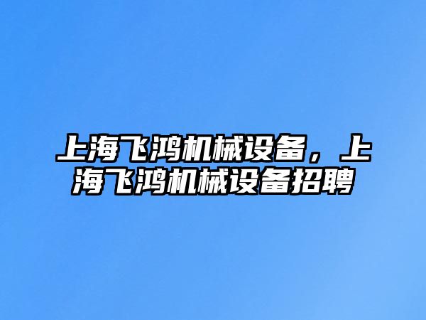 上海飛鴻機械設備，上海飛鴻機械設備招聘