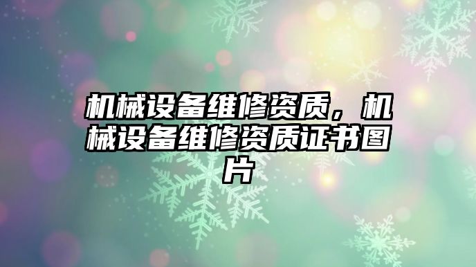 機械設備維修資質，機械設備維修資質證書圖片