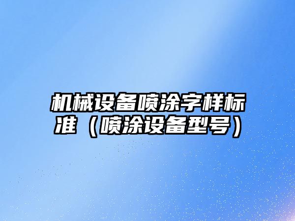 機械設備噴涂字樣標準（噴涂設備型號）