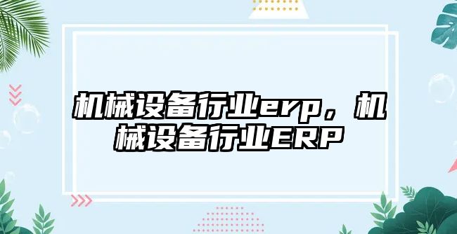 機械設備行業erp，機械設備行業ERP