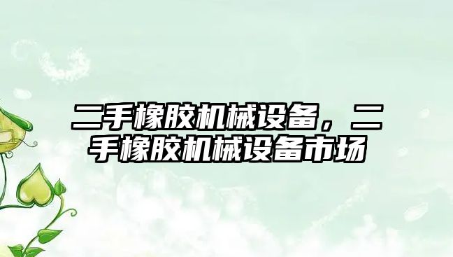 二手橡膠機械設備，二手橡膠機械設備市場