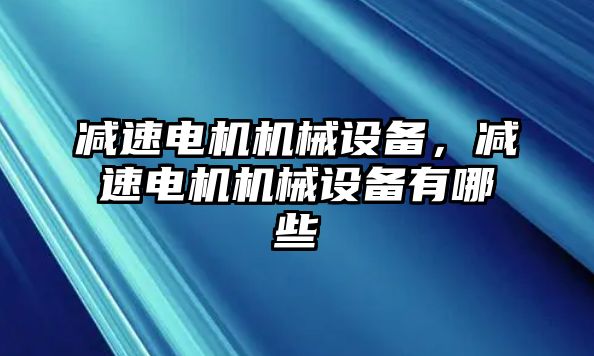 減速電機機械設備，減速電機機械設備有哪些