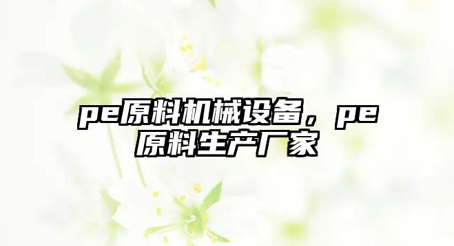 pe原料機械設備，pe原料生產廠家