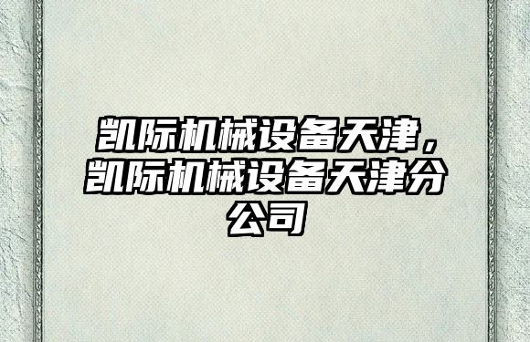 凱際機(jī)械設(shè)備天津，凱際機(jī)械設(shè)備天津分公司