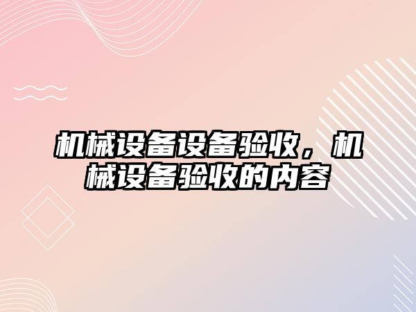 機械設備設備驗收，機械設備驗收的內容