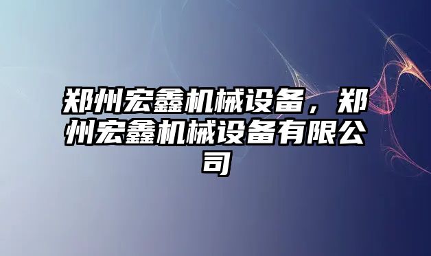 鄭州宏鑫機(jī)械設(shè)備，鄭州宏鑫機(jī)械設(shè)備有限公司