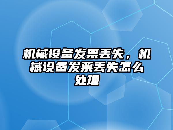 機(jī)械設(shè)備發(fā)票丟失，機(jī)械設(shè)備發(fā)票丟失怎么處理