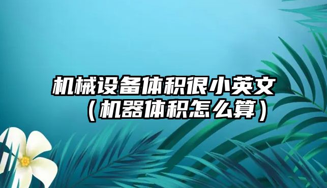 機械設備體積很小英文（機器體積怎么算）