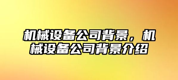 機械設備公司背景，機械設備公司背景介紹