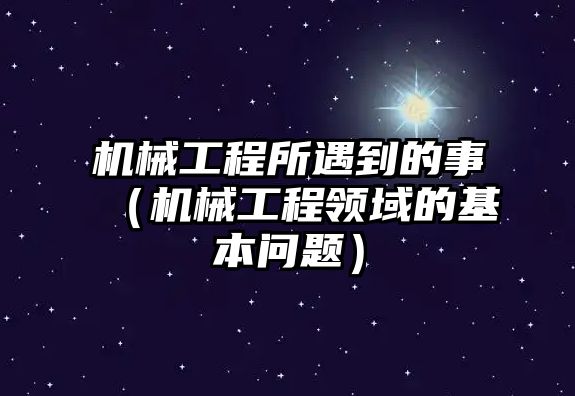 機(jī)械工程所遇到的事（機(jī)械工程領(lǐng)域的基本問(wèn)題）