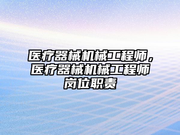 醫療器械機械工程師，醫療器械機械工程師崗位職責