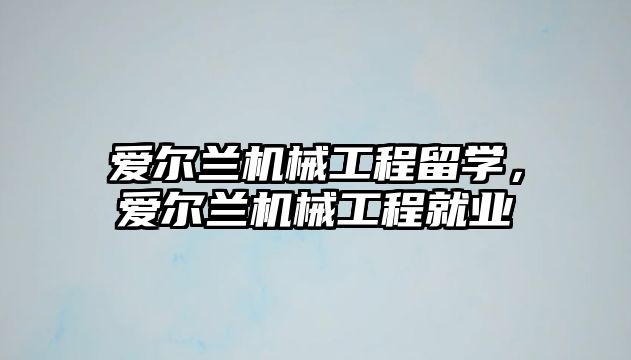 愛爾蘭機械工程留學，愛爾蘭機械工程就業