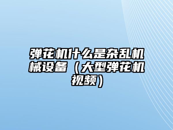 彈花機什么是雜亂機械設備（大型彈花機視頻）