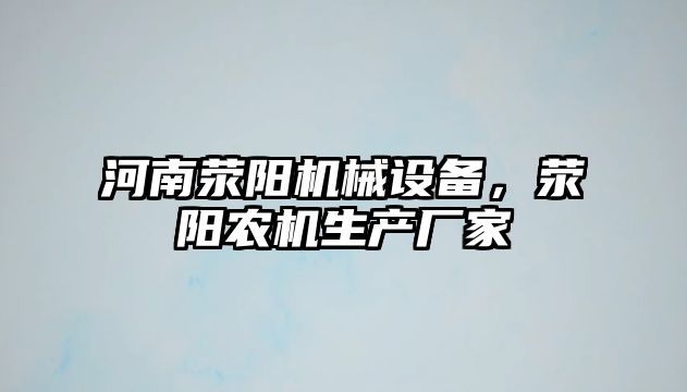 河南滎陽機械設備，滎陽農機生產廠家